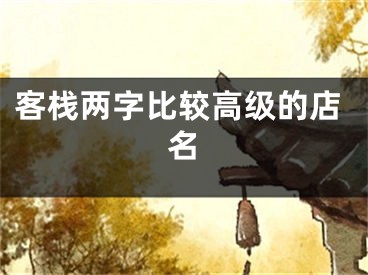客栈两字比较高级的店名