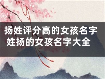 扬姓评分高的女孩名字 姓扬的女孩名字大全