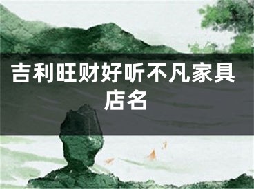 吉利旺财好听不凡家具店名