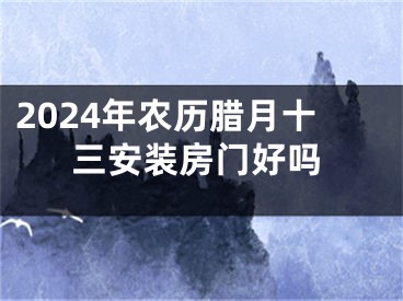 2024年农历腊月十三安装房门好吗