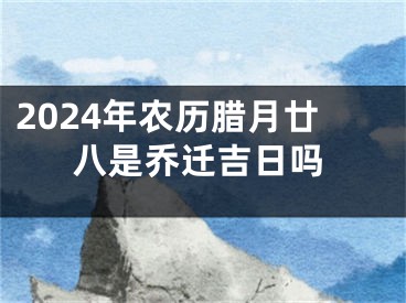 2024年农历腊月廿八是乔迁吉日吗