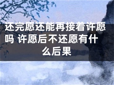 还完愿还能再接着许愿吗 许愿后不还愿有什么后果