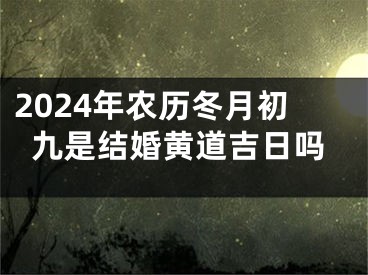 2024年农历冬月初九是结婚黄道吉日吗