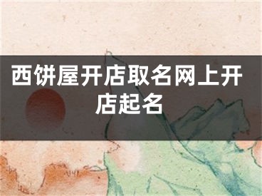 西饼屋开店取名网上开店起名
