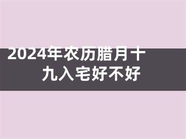 2024年农历腊月十九入宅好不好