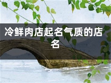 冷鲜肉店起名气质的店名