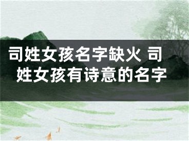 司姓女孩名字缺火 司姓女孩有诗意的名字
