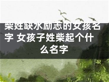柴姓缺水励志的女孩名字 女孩子姓柴起个什么名字