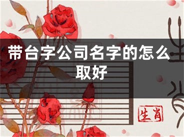 带台字公司名字的怎么取好