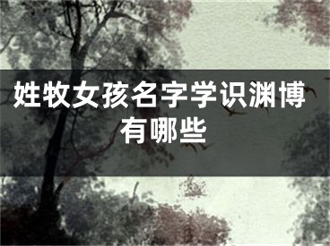 姓牧女孩名字学识渊博有哪些