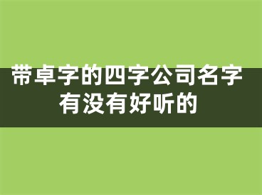 带卓字的四字公司名字有没有好听的