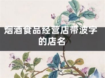 烟酒食品经营店带波字的店名