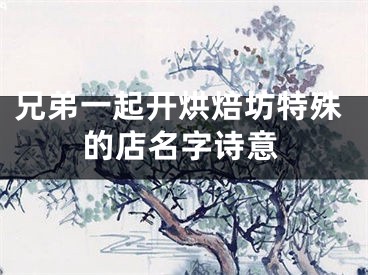 兄弟一起开烘焙坊特殊的店名字诗意
