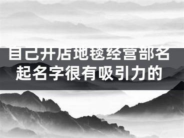 自己开店地毯经营部名起名字很有吸引力的