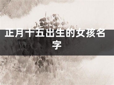 正月十五出生的女孩名字