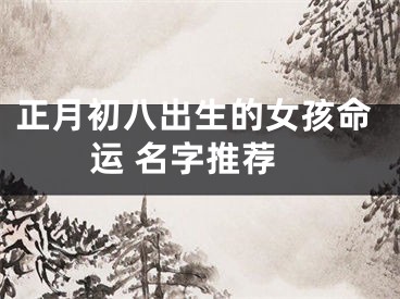 正月初八出生的女孩命运 名字推荐