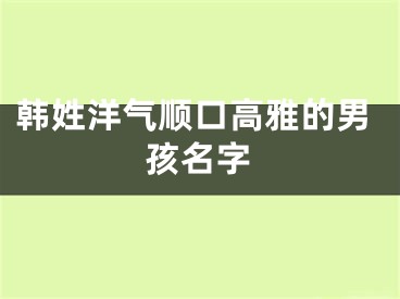 韩姓洋气顺口高雅的男孩名字