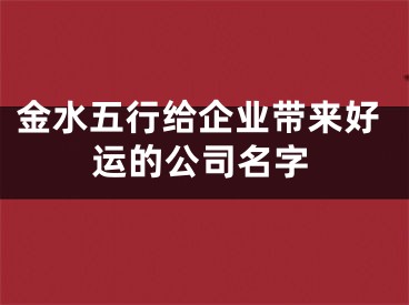 金水五行给企业带来好运的公司名字