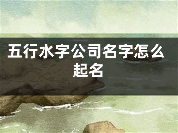 五行水字公司名字怎么起名