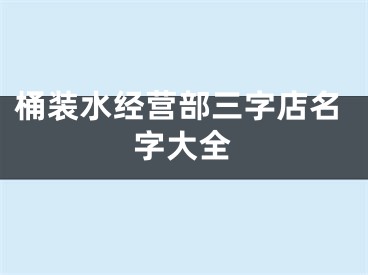 桶装水经营部三字店名字大全