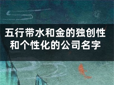五行带水和金的独创性和个性化的公司名字