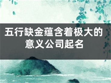 五行缺金蕴含着极大的意义公司起名