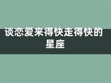 谈恋爱来得快走得快的星座