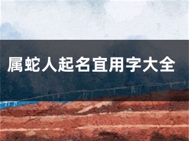 属蛇人起名宜用字大全