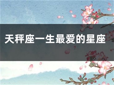 天秤座一生最爱的星座