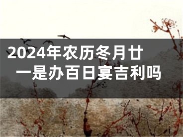 2024年农历冬月廿一是办百日宴吉利吗