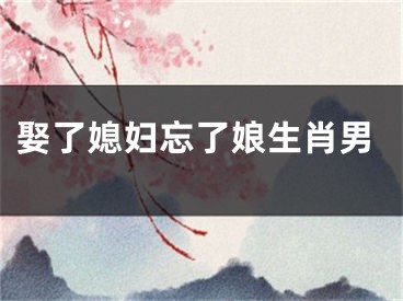 娶了媳妇忘了娘生肖男