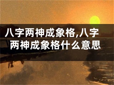 八字两神成象格,八字两神成象格什么意思