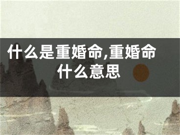 什么是重婚命,重婚命什么意思