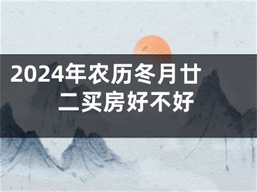 2024年农历冬月廿二买房好不好
