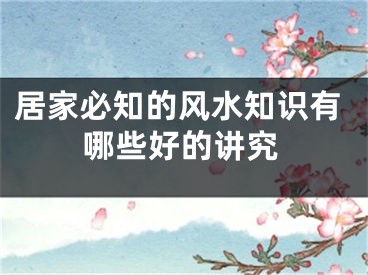 居家必知的风水知识有哪些好的讲究