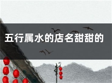 五行属水的店名甜甜的
