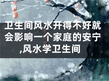 卫生间风水开得不好就会影响一个家庭的安宁,风水学卫生间