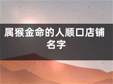 属猴金命的人顺口店铺名字