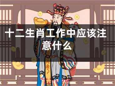 十二生肖工作中应该注意什么