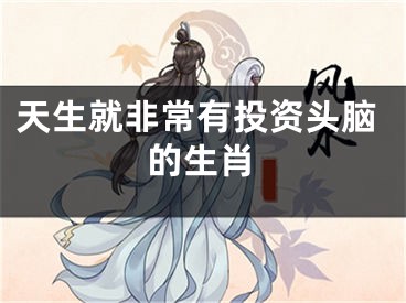 天生就非常有投资头脑的生肖