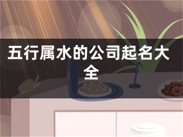 五行属水的公司起名大全