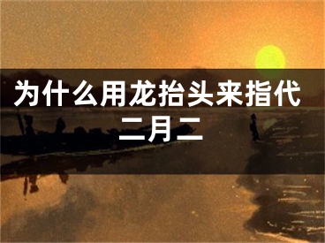 为什么用龙抬头来指代二月二