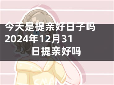 今天是提亲好日子吗 2024年12月31日提亲好吗