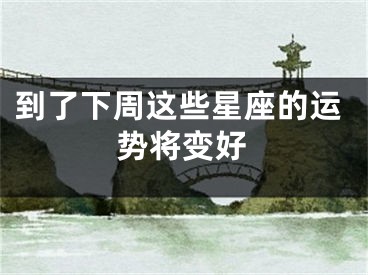 到了下周这些星座的运势将变好