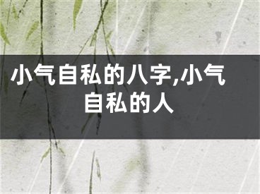 小气自私的八字,小气自私的人
