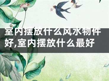 室内摆放什么风水物件好,室内摆放什么最好