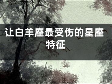 让白羊座最受伤的星座特征