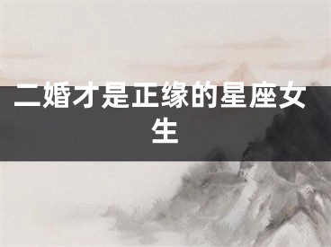 二婚才是正缘的星座女生