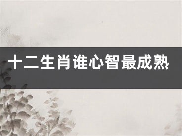 十二生肖谁心智最成熟