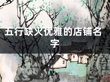 五行缺火优雅的店铺名字